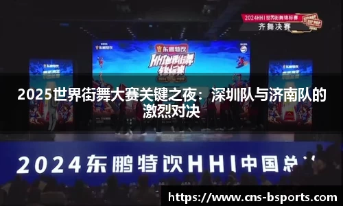 2025世界街舞大赛关键之夜：深圳队与济南队的激烈对决