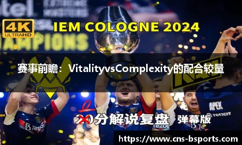 赛事前瞻：VitalityvsComplexity的配合较量