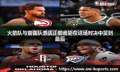 火箭队与雷霆队激战正酣谁能在这场对决中笑到最后